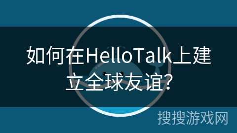 如何在HelloTalk上建立全球友谊? 如何在HelloTalk上建立全球友谊?