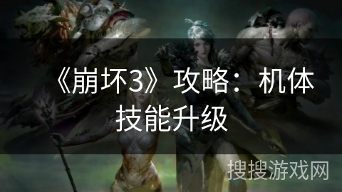《崩坏3》攻略:机体技能升级 《崩坏3》攻略:机体技能升级