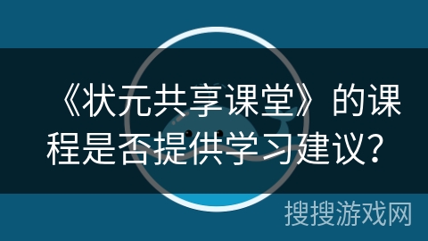 《状元共享课堂》的课程是否提供学习建议？