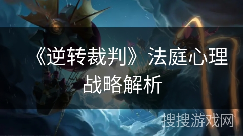 《逆转裁判》法庭心理战略解析