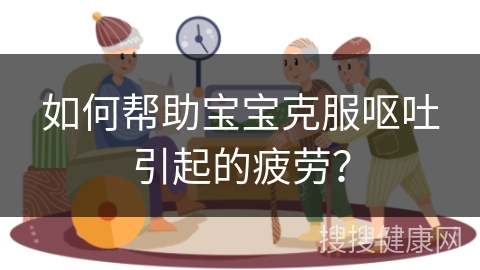 如何帮助宝宝克服呕吐引起的疲劳？