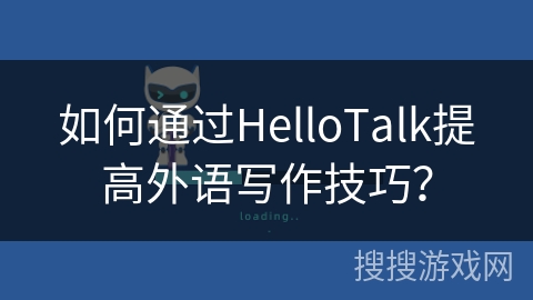 如何通过HelloTalk提高外语写作技巧？