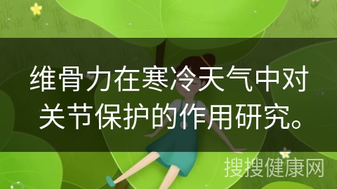 维骨力在寒冷天气中对关节保护的作用研究。