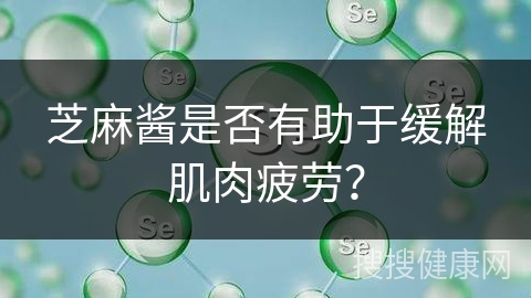 芝麻酱是否有助于缓解肌肉疲劳？