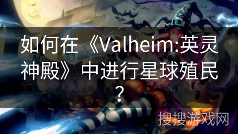 如何在《Valheim:英灵神殿》中进行星球殖民？