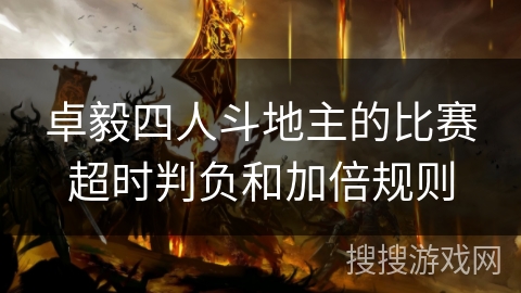 卓毅四人斗地主的比赛超时判负和加倍规则