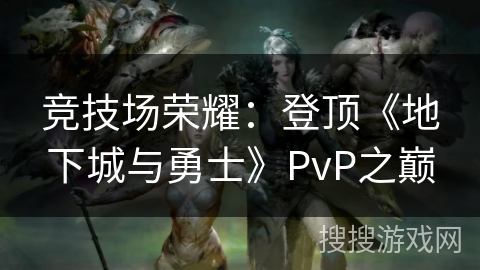 竞技场荣耀：登顶《地下城与勇士》PvP之巅