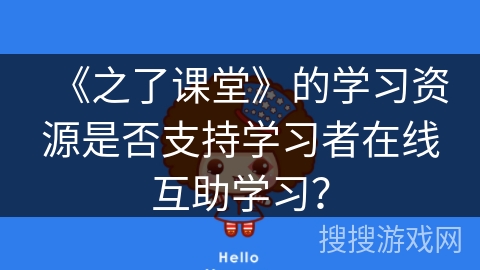 《之了课堂》的学习资源是否支持学习者在线互助学习？