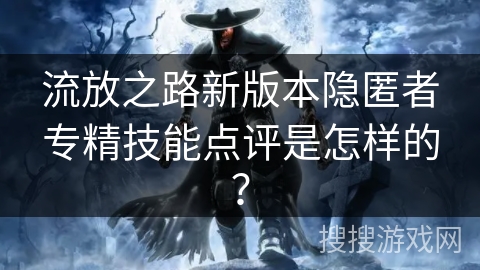 流放之路新版本隐匿者专精技能点评是怎样的？