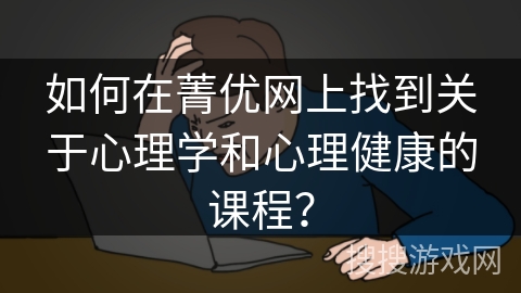 如何在菁优网上找到关于心理学和心理健康的课程？