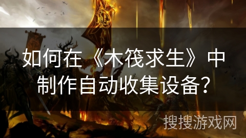 如何在《木筏求生》中制作自动收集设备？