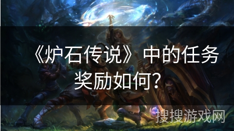 《炉石传说》中的任务奖励如何?