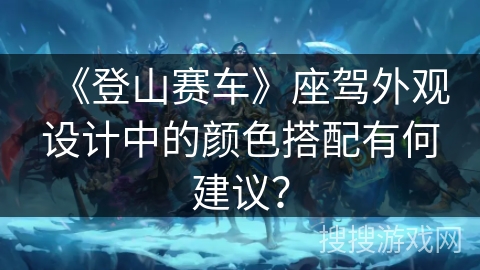 《登山赛车》座驾外观设计中的颜色搭配有何建议?