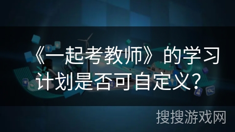 《一起考教师》的学习计划是否可自定义？