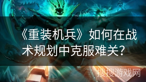 《重装机兵》如何在战术规划中克服难关?