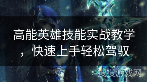 高能英雄技能实战教学，快速上手轻松驾驭