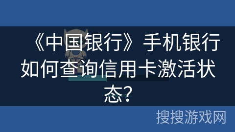 《中国银行》手机银行如何查询信用卡激活状态? 《中国银行》手机银行如何查询信用卡激活状态?