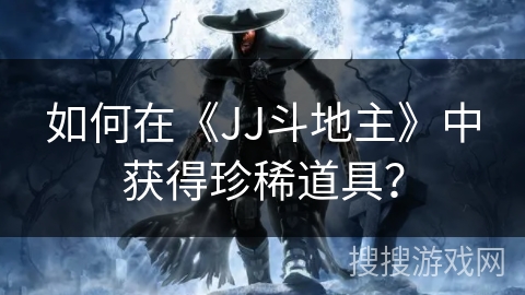 如何在《JJ斗地主》中获得珍稀道具?