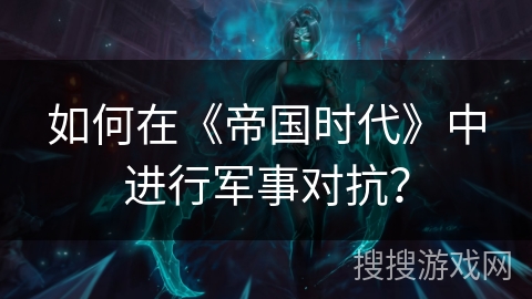 如何在《帝国时代》中进行军事对抗？