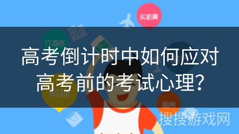 高考倒计时中如何应对高考前的考试心理？