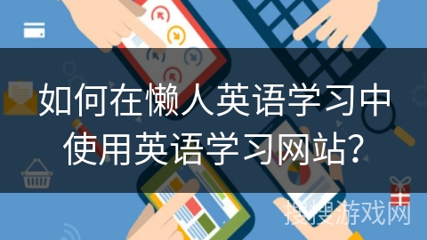 如何在懒人英语学习中使用英语学习网站？