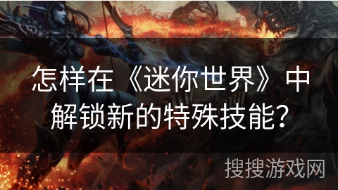 怎样在《迷你世界》中解锁新的特殊技能？