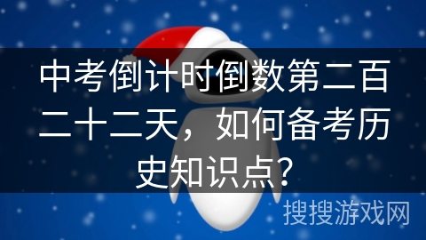 中考倒计时倒数第二百二十二天，如何备考历史知识点？