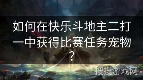如何在快乐斗地主二打一中获得比赛任务宠物? 如何在快乐斗地主二打一中获得比赛任务宠物?