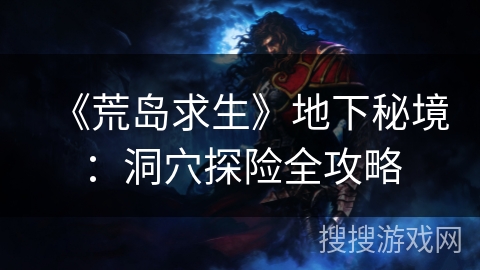 《荒岛求生》地下秘境:洞穴探险全攻略 《荒岛求生》地下秘境:洞穴探险全攻略