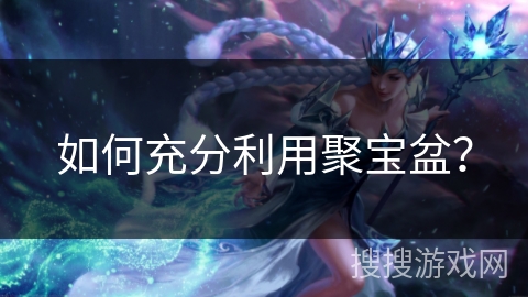 如何充分利用聚宝盆？