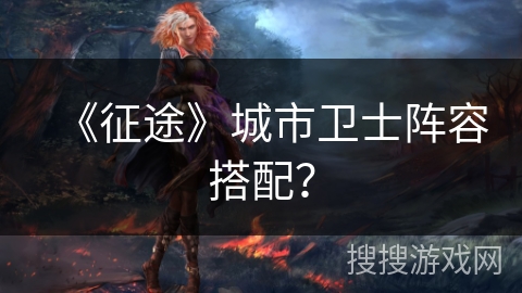 《征途》城市卫士阵容搭配？