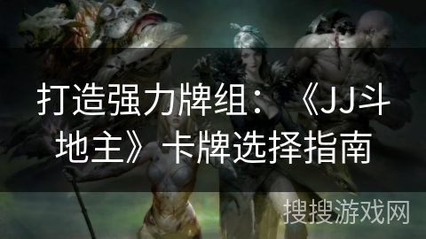 打造强力牌组：《JJ斗地主》卡牌选择指南