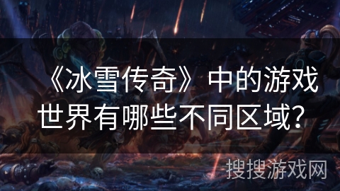 《冰雪传奇》中的游戏世界有哪些不同区域？