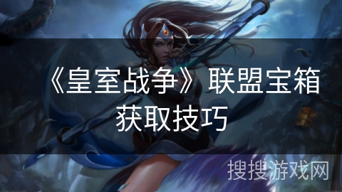 《皇室战争》联盟宝箱获取技巧