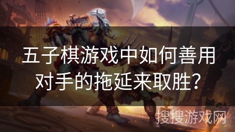 五子棋游戏中如何善用对手的拖延来取胜？