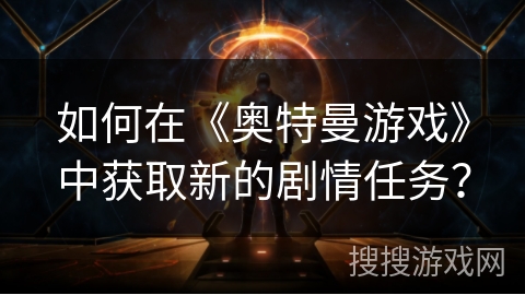 如何在《奥特曼游戏》中获取新的剧情任务？
