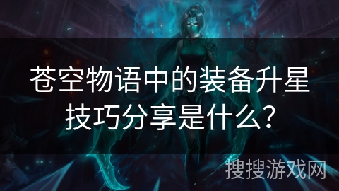 苍空物语中的装备升星技巧分享是什么？