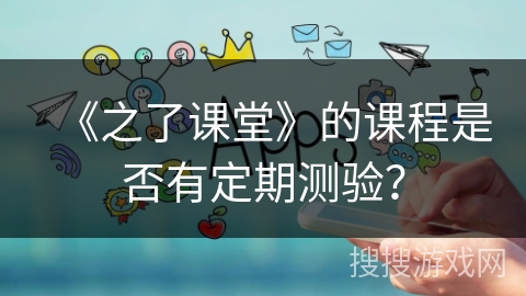 《之了课堂》的课程是否有定期测验？