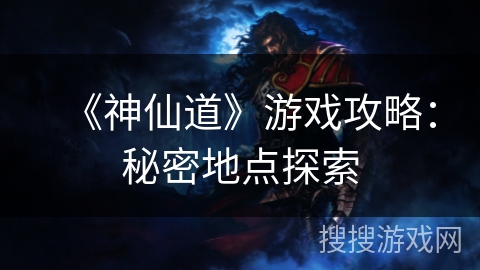 《神仙道》游戏攻略：秘密地点探索
