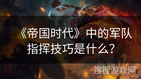 《帝国时代》中的军队指挥技巧是什么？