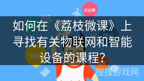 如何在《荔枝微课》上寻找有关物联网和智能设备的课程？