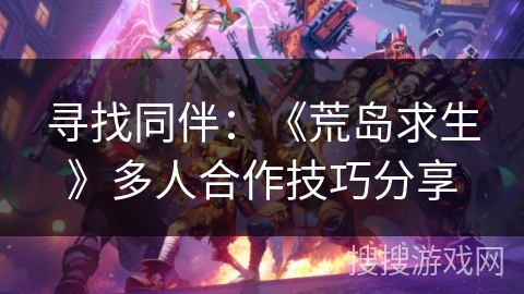寻找同伴:《荒岛求生》多人合作技巧分享 寻找同伴:《荒岛求生》多人合作技巧分享