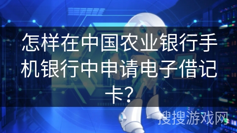 怎样在中国农业银行手机银行中申请电子借记卡？