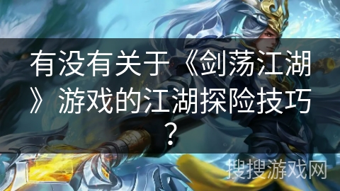有没有关于《剑荡江湖》游戏的江湖探险技巧? 有没有关于《剑荡江湖》游戏的江湖探险技巧?