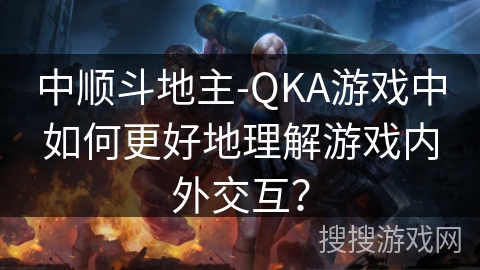 中顺斗地主-QKA游戏中如何更好地理解游戏内外交互？