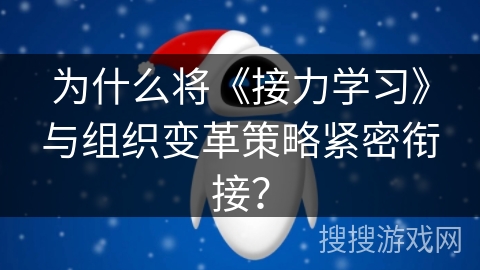 为什么将《接力学习》与组织变革策略紧密衔接？