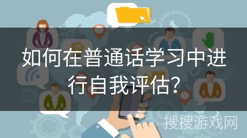 如何在普通话学习中进行自我评估？