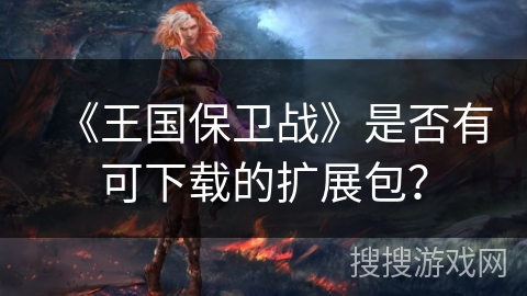 《王国保卫战》是否有可下载的扩展包? 《王国保卫战》是否有可下载的扩展包?
