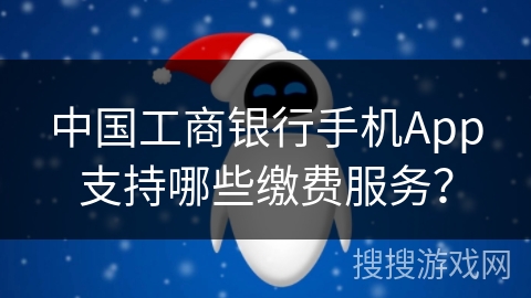 中国工商银行手机App支持哪些缴费服务？