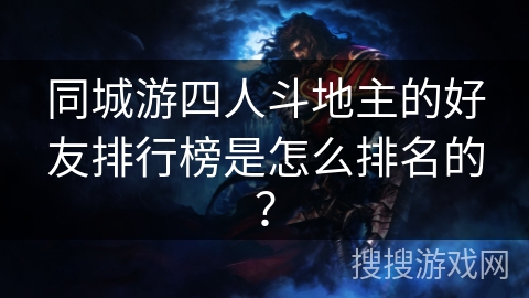 同城游四人斗地主的好友排行榜是怎么排名的? 同城游四人斗地主的好友排行榜是怎么排名的?